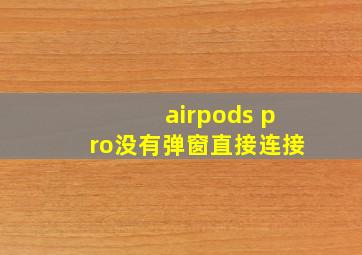 airpods pro没有弹窗直接连接